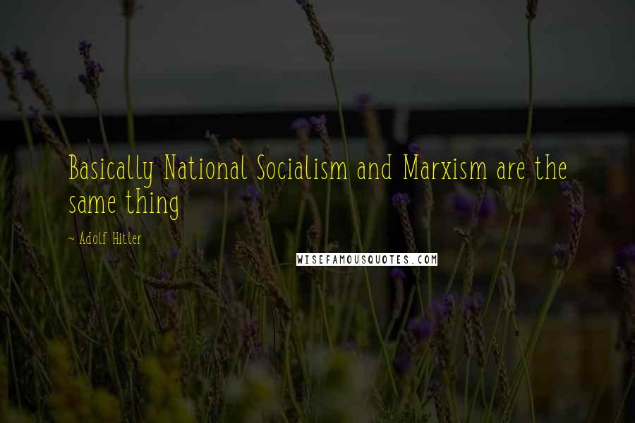 Adolf Hitler Quotes: Basically National Socialism and Marxism are the same thing