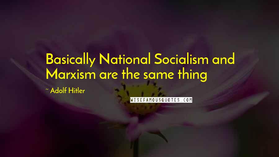 Adolf Hitler Quotes: Basically National Socialism and Marxism are the same thing