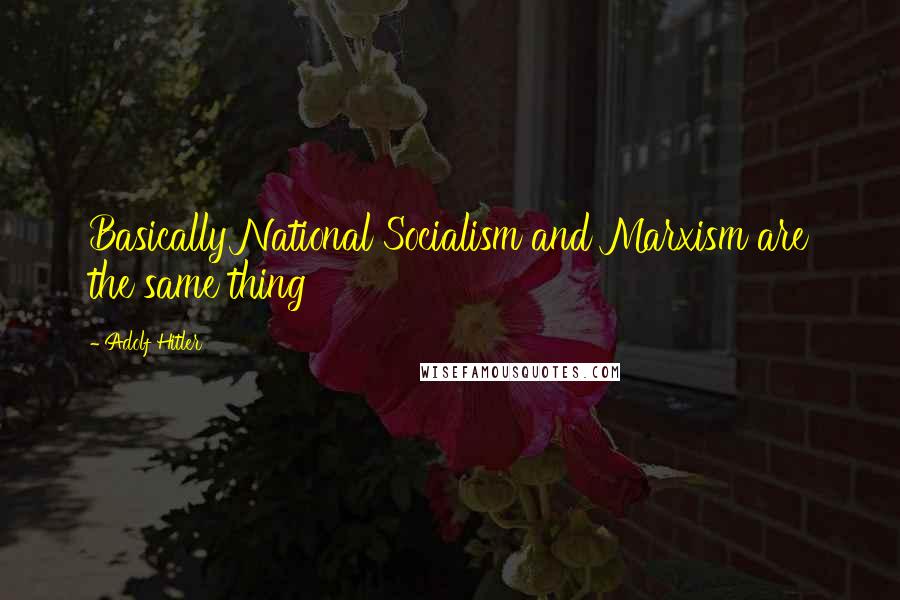 Adolf Hitler Quotes: Basically National Socialism and Marxism are the same thing