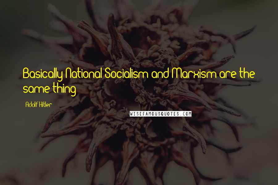 Adolf Hitler Quotes: Basically National Socialism and Marxism are the same thing