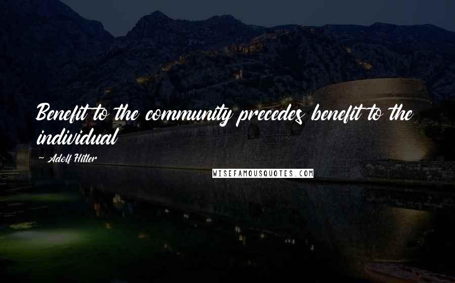 Adolf Hitler Quotes: Benefit to the community precedes benefit to the individual