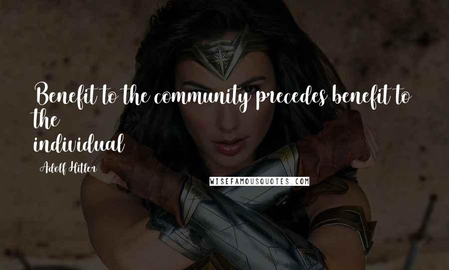 Adolf Hitler Quotes: Benefit to the community precedes benefit to the individual