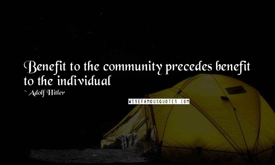 Adolf Hitler Quotes: Benefit to the community precedes benefit to the individual