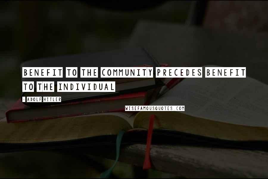Adolf Hitler Quotes: Benefit to the community precedes benefit to the individual