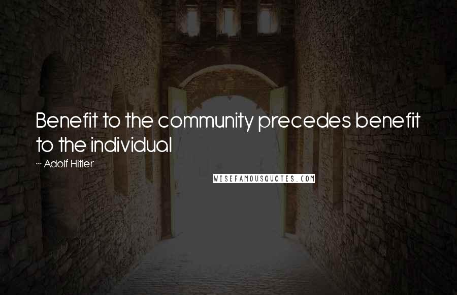 Adolf Hitler Quotes: Benefit to the community precedes benefit to the individual