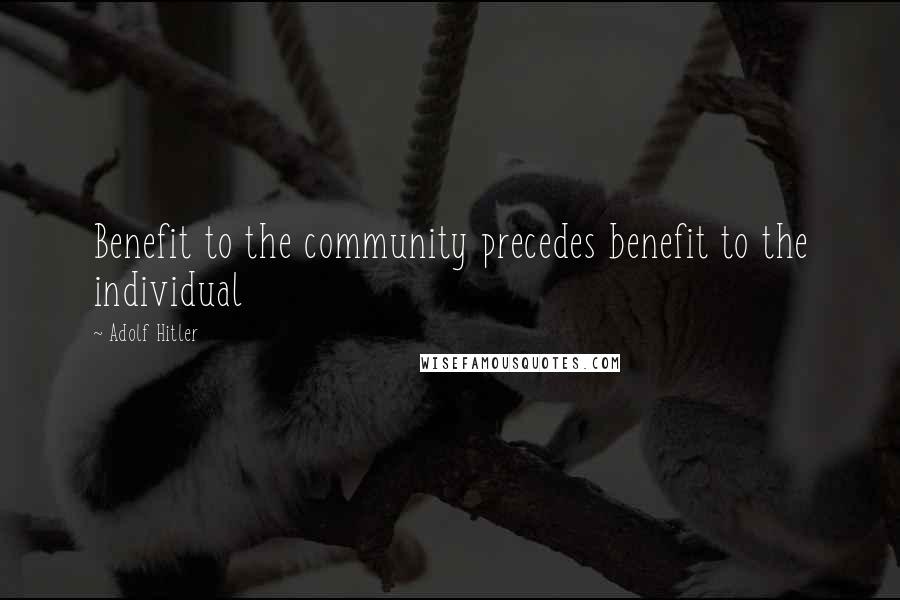 Adolf Hitler Quotes: Benefit to the community precedes benefit to the individual