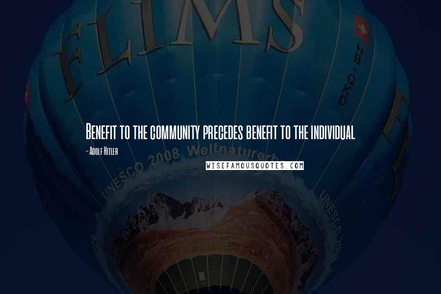 Adolf Hitler Quotes: Benefit to the community precedes benefit to the individual