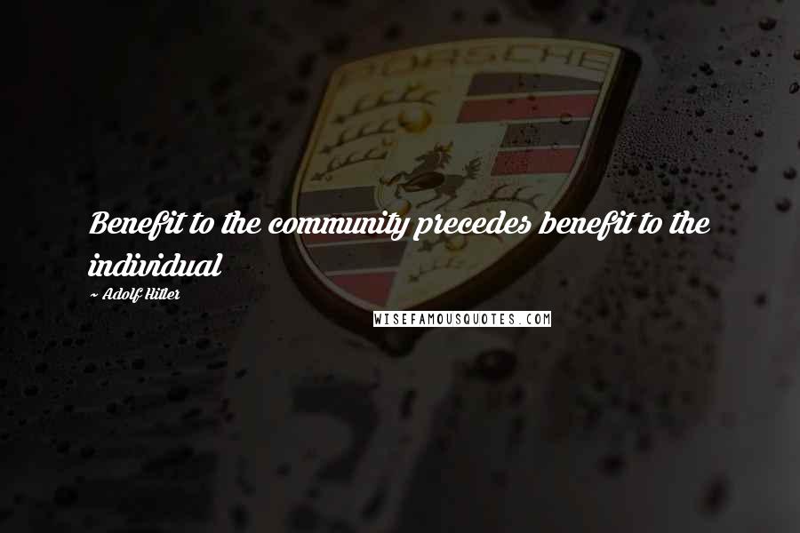 Adolf Hitler Quotes: Benefit to the community precedes benefit to the individual