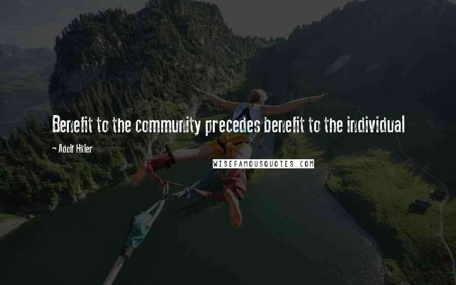Adolf Hitler Quotes: Benefit to the community precedes benefit to the individual