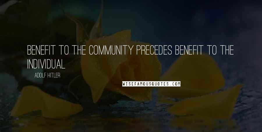 Adolf Hitler Quotes: Benefit to the community precedes benefit to the individual