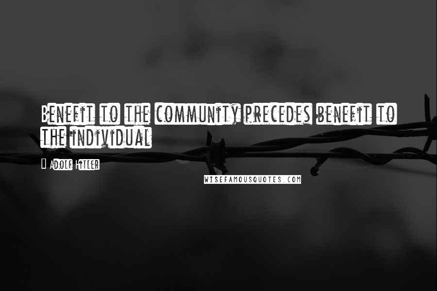 Adolf Hitler Quotes: Benefit to the community precedes benefit to the individual