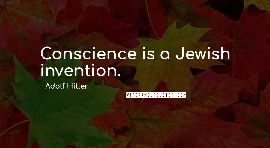 Adolf Hitler Quotes: Conscience is a Jewish invention.