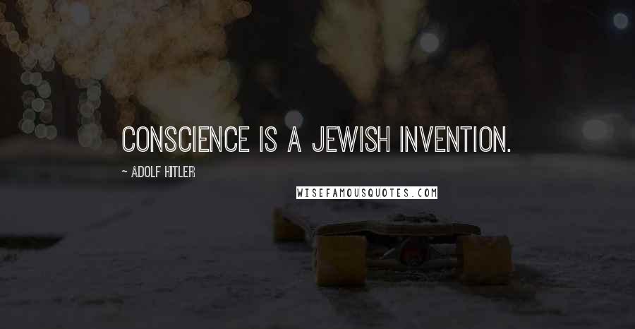 Adolf Hitler Quotes: Conscience is a Jewish invention.