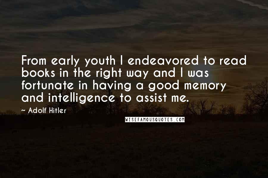 Adolf Hitler Quotes: From early youth I endeavored to read books in the right way and I was fortunate in having a good memory and intelligence to assist me.