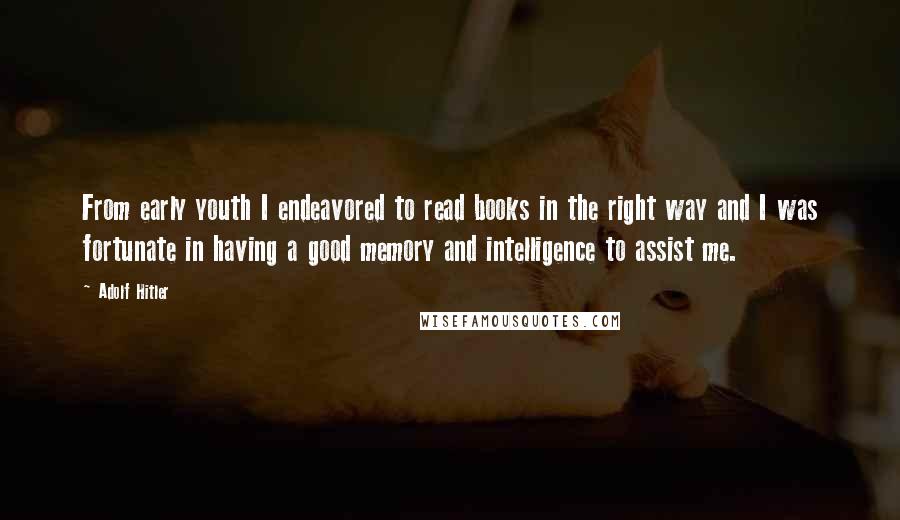 Adolf Hitler Quotes: From early youth I endeavored to read books in the right way and I was fortunate in having a good memory and intelligence to assist me.