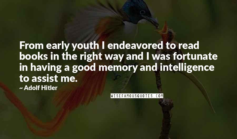 Adolf Hitler Quotes: From early youth I endeavored to read books in the right way and I was fortunate in having a good memory and intelligence to assist me.
