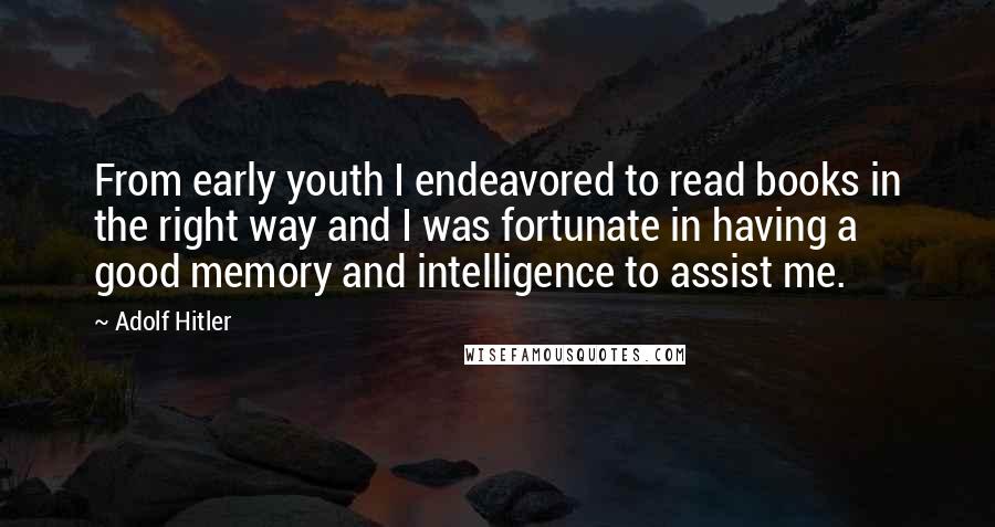 Adolf Hitler Quotes: From early youth I endeavored to read books in the right way and I was fortunate in having a good memory and intelligence to assist me.