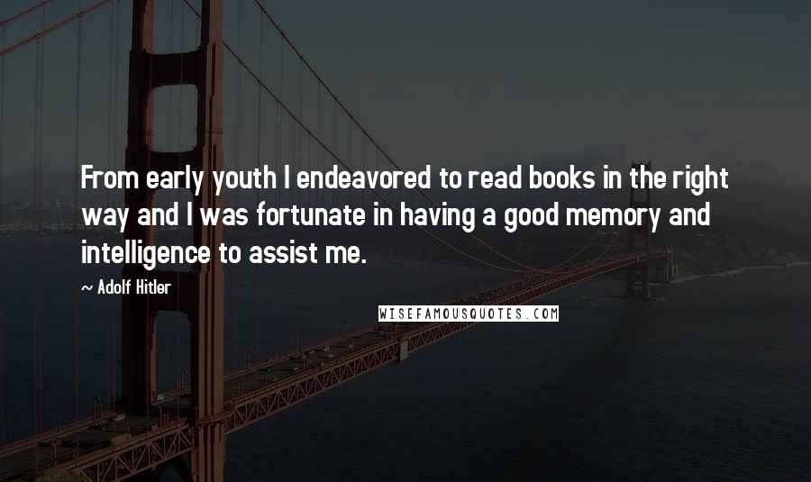 Adolf Hitler Quotes: From early youth I endeavored to read books in the right way and I was fortunate in having a good memory and intelligence to assist me.