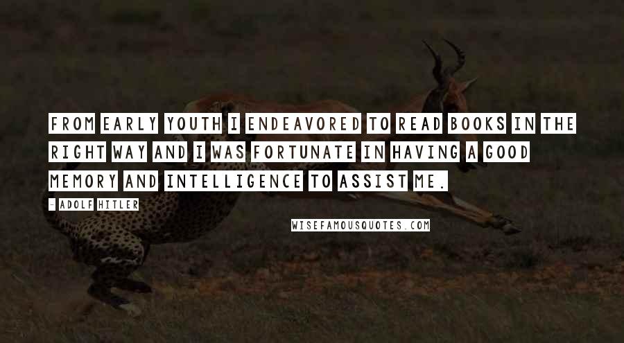 Adolf Hitler Quotes: From early youth I endeavored to read books in the right way and I was fortunate in having a good memory and intelligence to assist me.