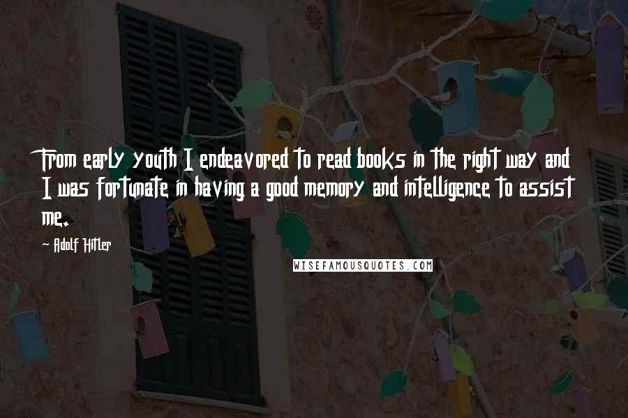 Adolf Hitler Quotes: From early youth I endeavored to read books in the right way and I was fortunate in having a good memory and intelligence to assist me.