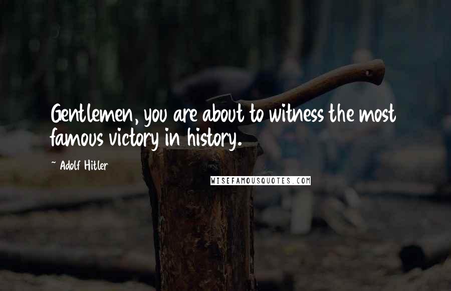 Adolf Hitler Quotes: Gentlemen, you are about to witness the most famous victory in history.