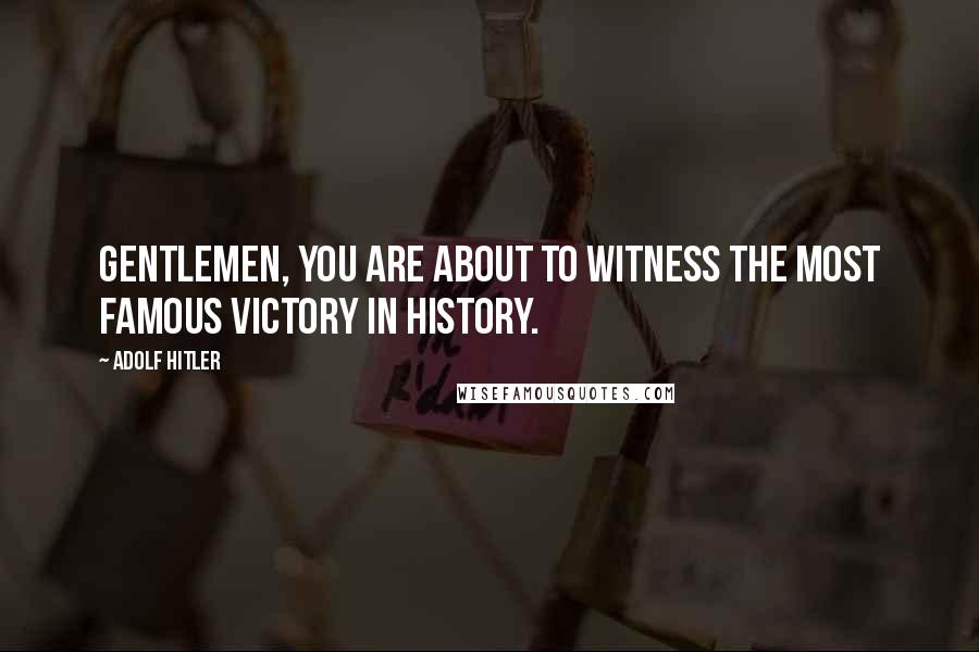 Adolf Hitler Quotes: Gentlemen, you are about to witness the most famous victory in history.