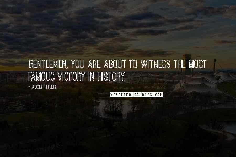 Adolf Hitler Quotes: Gentlemen, you are about to witness the most famous victory in history.