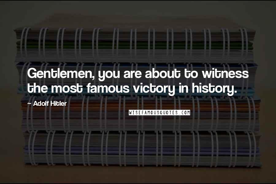 Adolf Hitler Quotes: Gentlemen, you are about to witness the most famous victory in history.