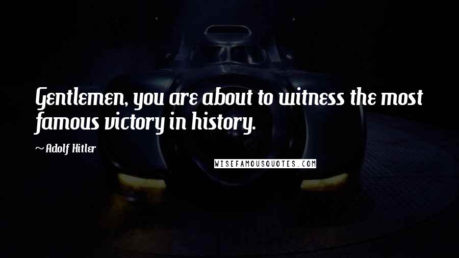 Adolf Hitler Quotes: Gentlemen, you are about to witness the most famous victory in history.