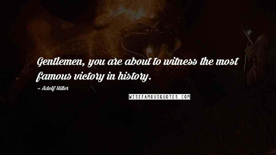 Adolf Hitler Quotes: Gentlemen, you are about to witness the most famous victory in history.