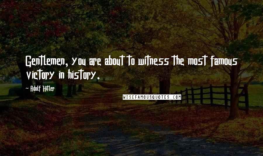 Adolf Hitler Quotes: Gentlemen, you are about to witness the most famous victory in history.