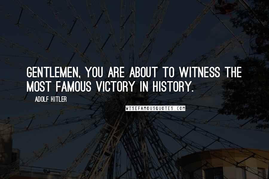 Adolf Hitler Quotes: Gentlemen, you are about to witness the most famous victory in history.