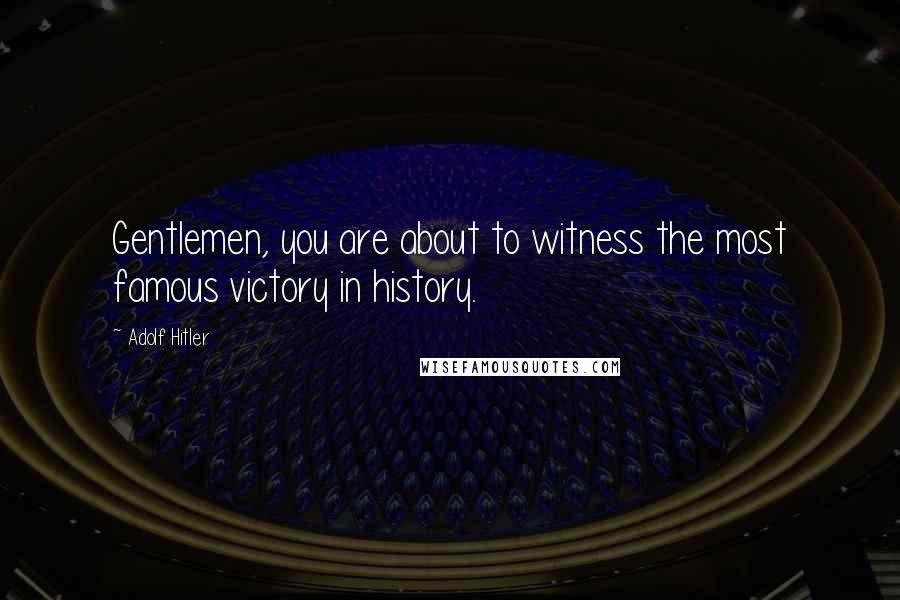 Adolf Hitler Quotes: Gentlemen, you are about to witness the most famous victory in history.