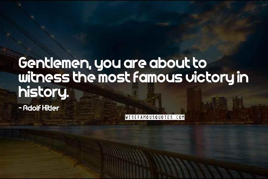 Adolf Hitler Quotes: Gentlemen, you are about to witness the most famous victory in history.