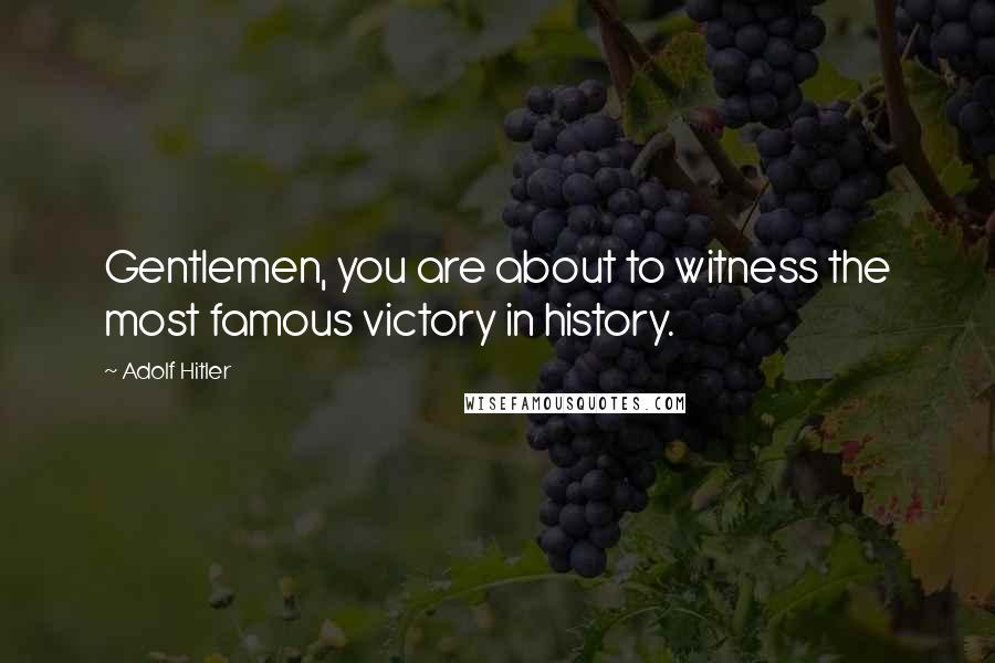 Adolf Hitler Quotes: Gentlemen, you are about to witness the most famous victory in history.