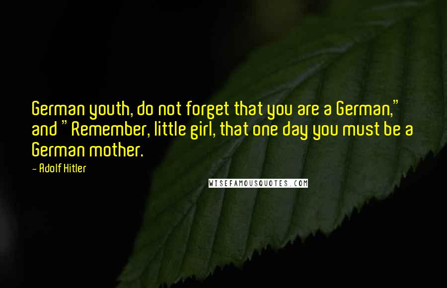Adolf Hitler Quotes: German youth, do not forget that you are a German," and "Remember, little girl, that one day you must be a German mother.