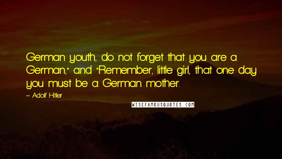 Adolf Hitler Quotes: German youth, do not forget that you are a German," and "Remember, little girl, that one day you must be a German mother.