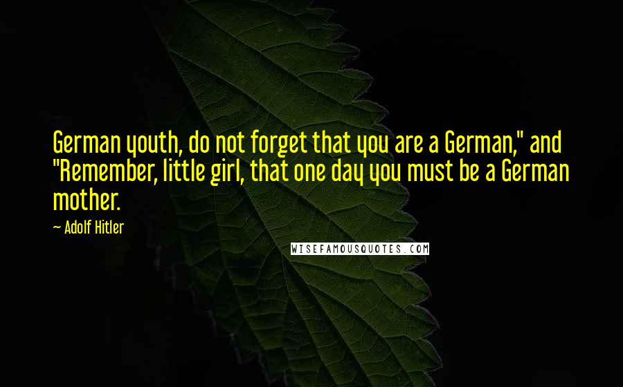 Adolf Hitler Quotes: German youth, do not forget that you are a German," and "Remember, little girl, that one day you must be a German mother.