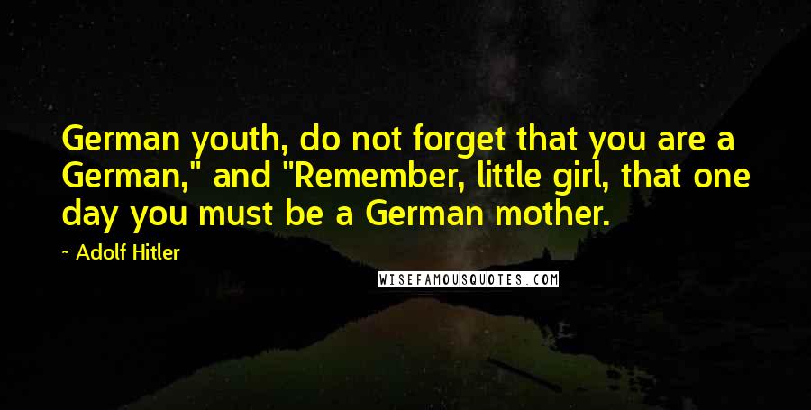 Adolf Hitler Quotes: German youth, do not forget that you are a German," and "Remember, little girl, that one day you must be a German mother.