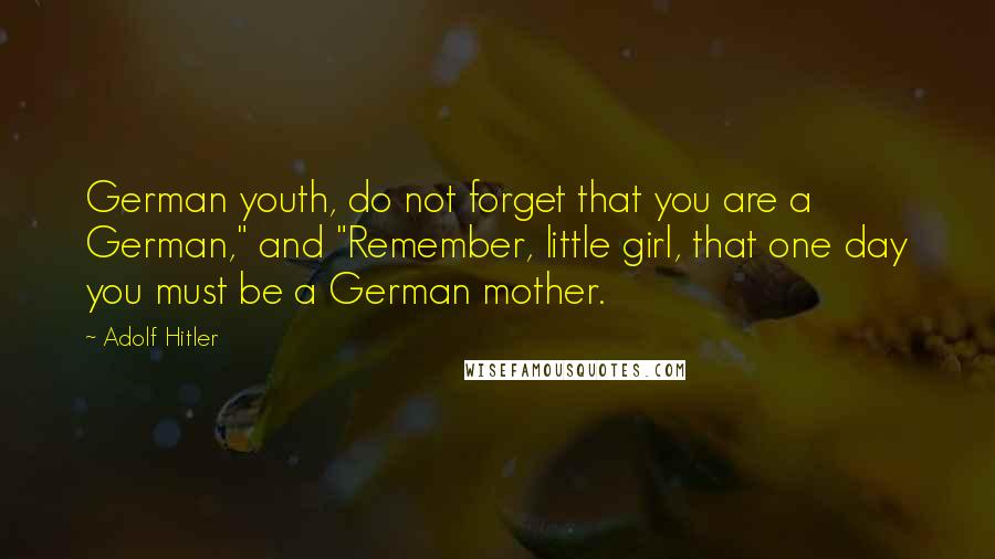 Adolf Hitler Quotes: German youth, do not forget that you are a German," and "Remember, little girl, that one day you must be a German mother.