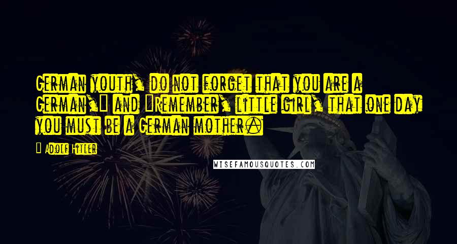 Adolf Hitler Quotes: German youth, do not forget that you are a German," and "Remember, little girl, that one day you must be a German mother.