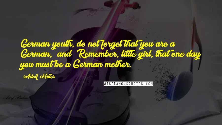 Adolf Hitler Quotes: German youth, do not forget that you are a German," and "Remember, little girl, that one day you must be a German mother.