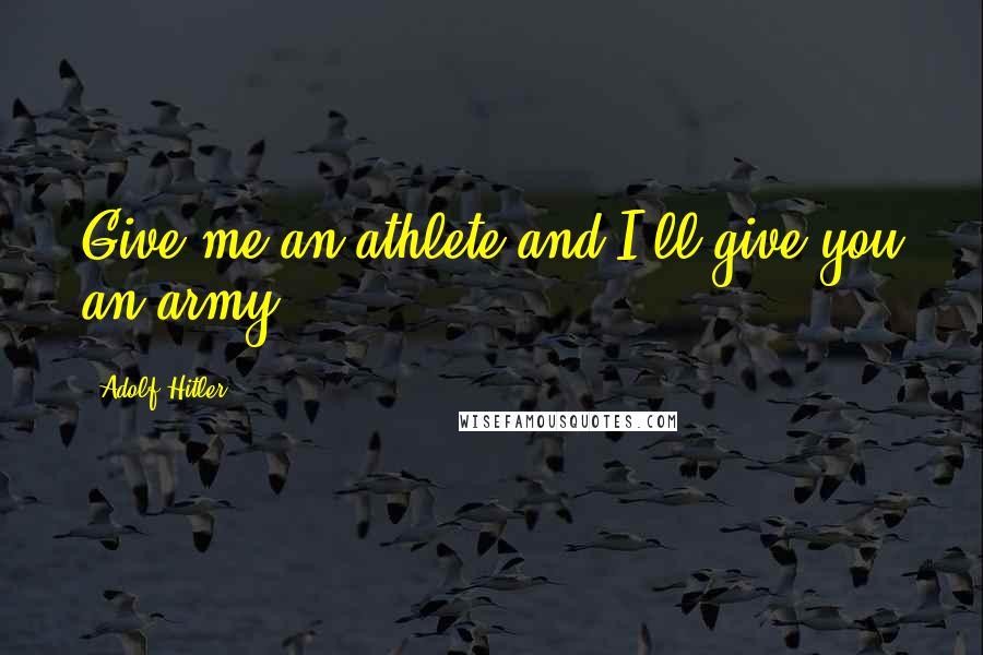 Adolf Hitler Quotes: Give me an athlete and I'll give you an army.