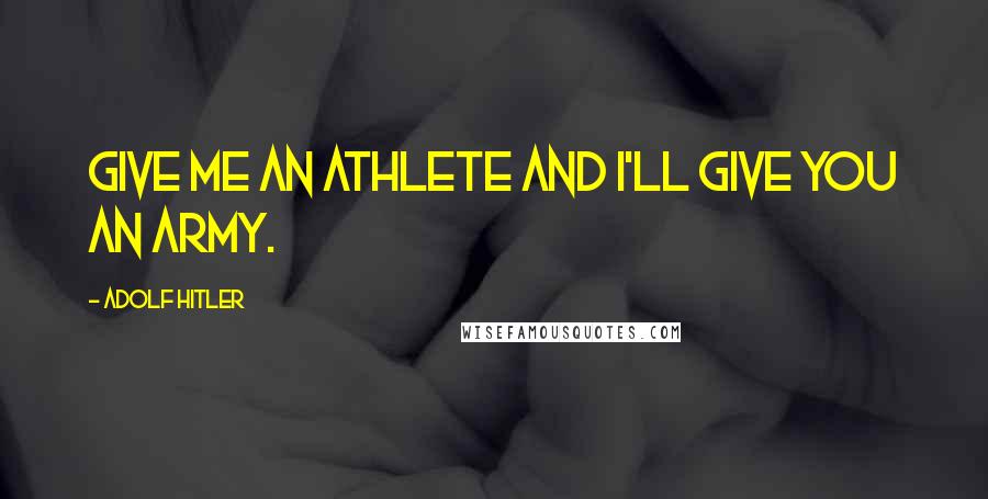 Adolf Hitler Quotes: Give me an athlete and I'll give you an army.