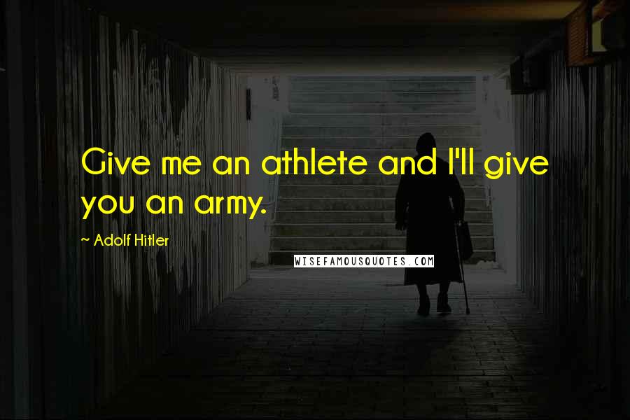 Adolf Hitler Quotes: Give me an athlete and I'll give you an army.