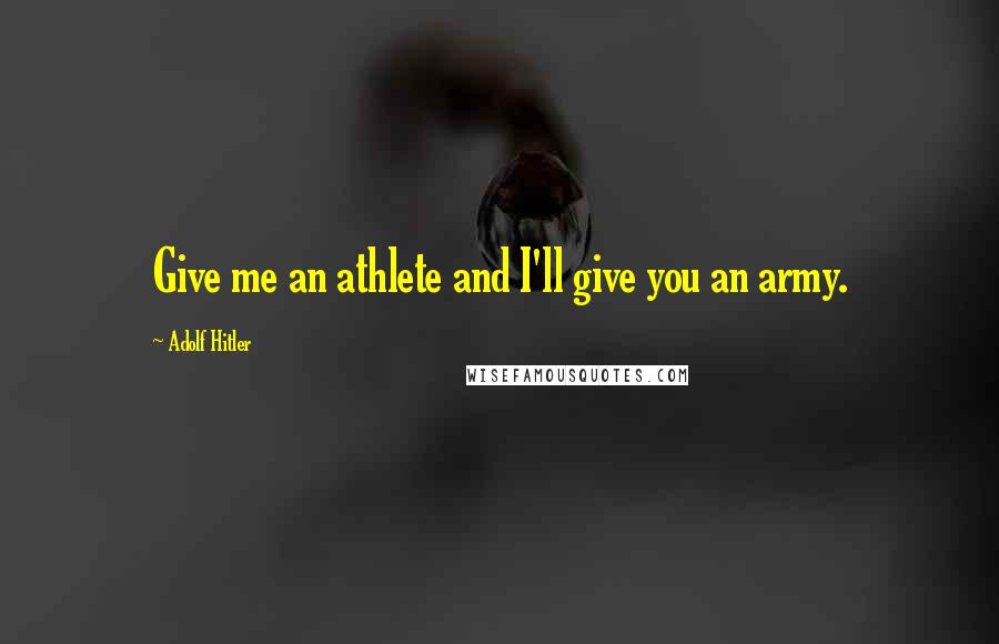 Adolf Hitler Quotes: Give me an athlete and I'll give you an army.
