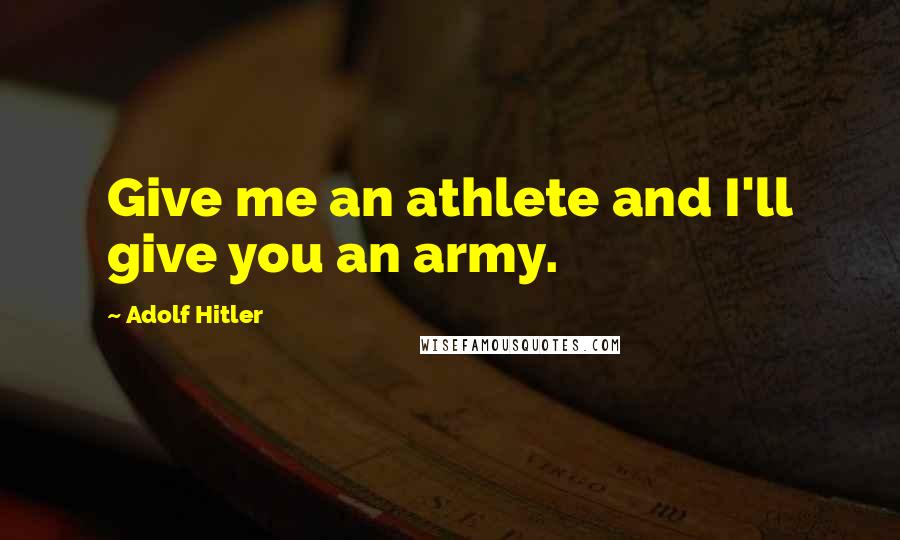 Adolf Hitler Quotes: Give me an athlete and I'll give you an army.
