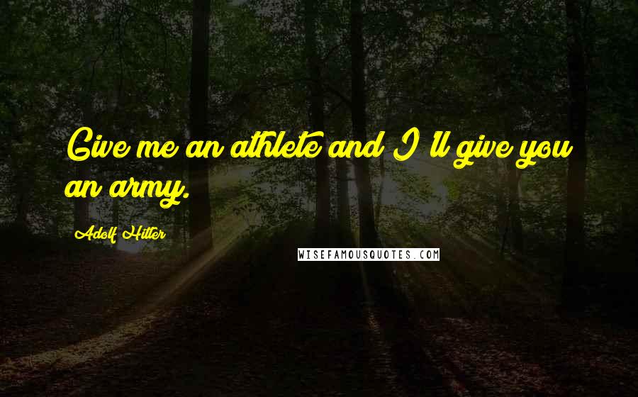 Adolf Hitler Quotes: Give me an athlete and I'll give you an army.