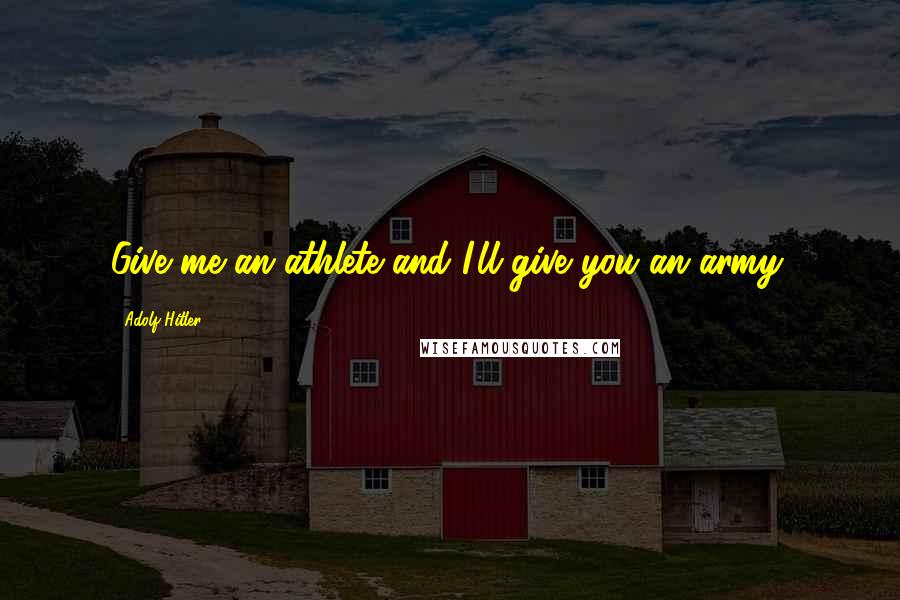 Adolf Hitler Quotes: Give me an athlete and I'll give you an army.