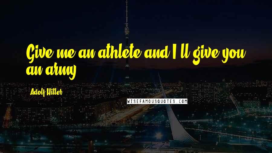 Adolf Hitler Quotes: Give me an athlete and I'll give you an army.